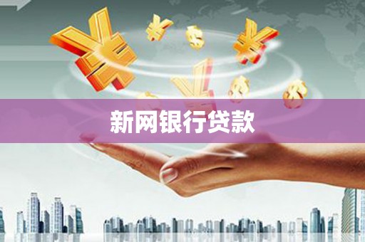 安乐新网银行贷款