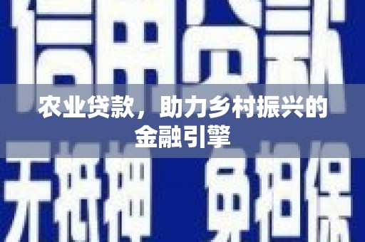 安乐农业贷款，助力乡村振兴的金融引擎
