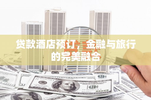 安乐贷款酒店预订，金融与旅行的完美融合
