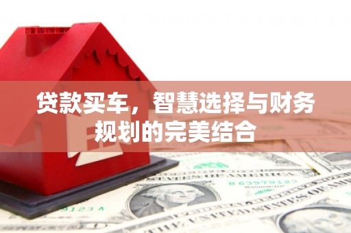 安乐贷款买车，智慧选择与财务规划的完美结合