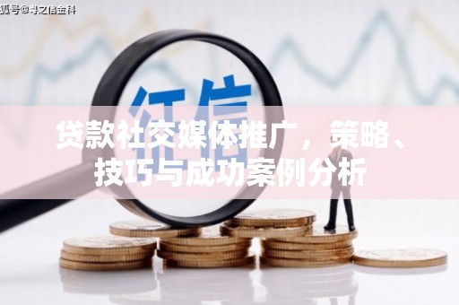 安乐贷款社交媒体推广，策略、技巧与成功案例分析