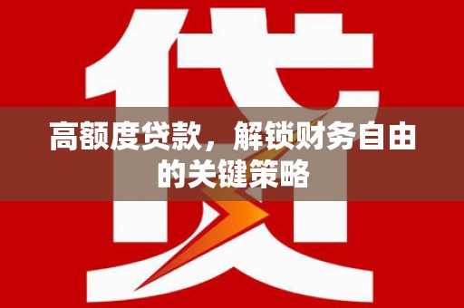 安乐高额度贷款，解锁财务自由的关键策略