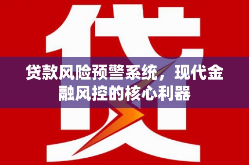安乐贷款风险预警系统,现代金融风控的核心利器 安乐贷款风险预警系统,现代金融风控的核心利器