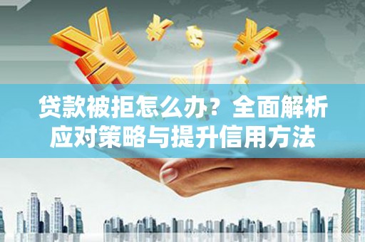 安乐贷款被拒怎么办？全面解析应对策略与提升信用方法