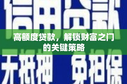 安乐高额度贷款，解锁财富之门的关键策略