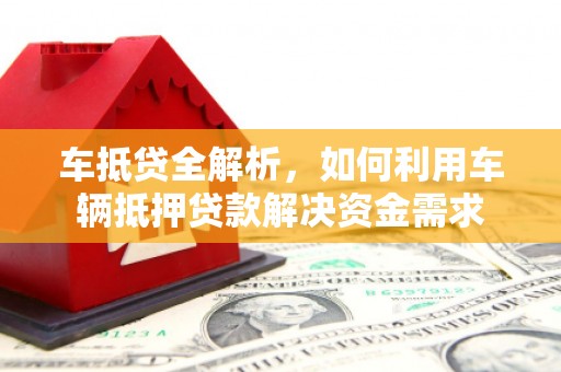 安乐车抵贷全解析，如何利用车辆抵押贷款解决资金需求