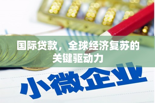 安乐国际贷款，全球经济复苏的关键驱动力