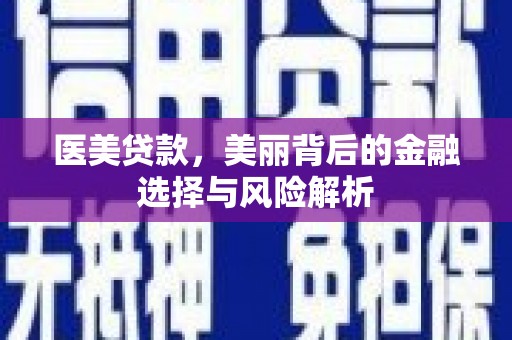 安乐医美贷款，美丽背后的金融选择与风险解析