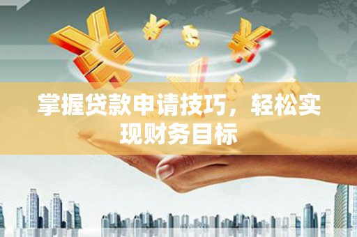 安乐掌握贷款申请技巧，轻松实现财务目标
