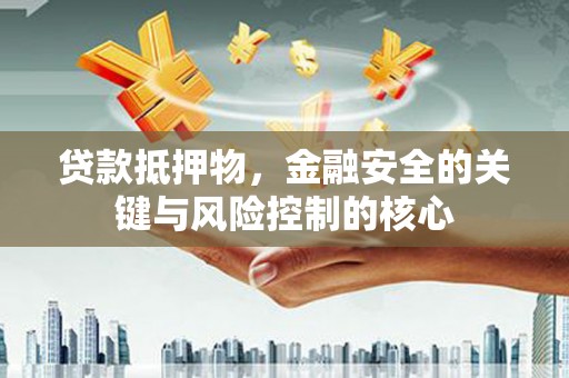 安乐贷款抵押物，金融安全的关键与风险控制的核心