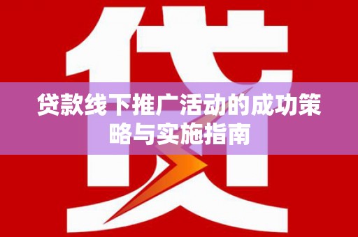 安乐贷款线下推广活动的成功策略与实施指南