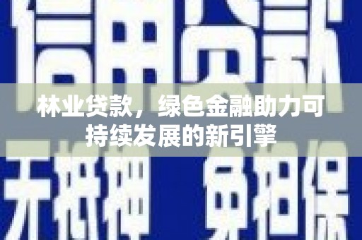 安乐林业贷款，绿色金融助力可持续发展的新引擎