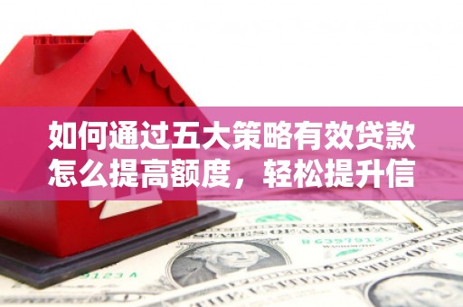 安乐如何通过五大策略有效贷款怎么提高额度，轻松提升信用价值