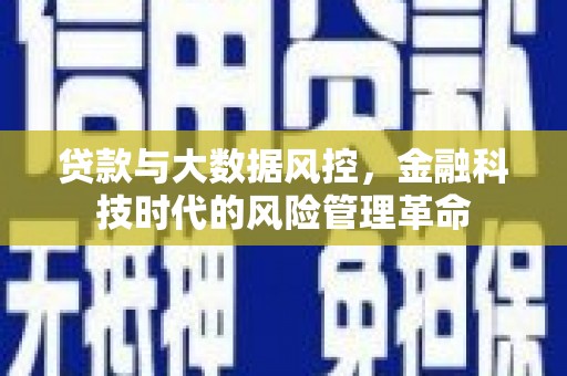 安乐贷款与大数据风控，金融科技时代的风险管理革命