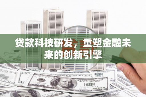 安乐贷款科技研发，重塑金融未来的创新引擎