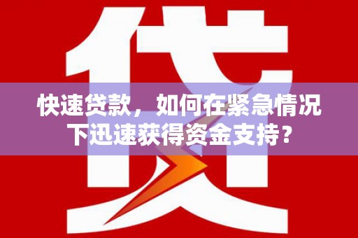 安乐快速贷款，如何在紧急情况下迅速获得资金支持？