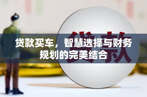 安乐贷款买车，智慧选择与财务规划的完美结合