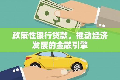 安乐政策性银行贷款，推动经济发展的金融引擎