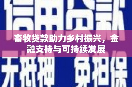 安乐畜牧贷款助力乡村振兴，金融支持与可持续发展