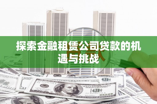 安乐探索金融租赁公司贷款的机遇与挑战