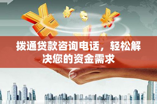 安乐拨通贷款咨询电话，轻松解决您的资金需求