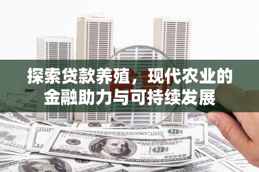 安乐探索贷款养殖，现代农业的金融助力与可持续发展
