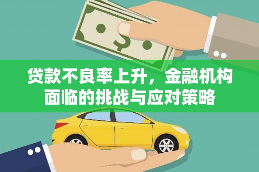 安乐贷款不良率上升，金融机构面临的挑战与应对策略