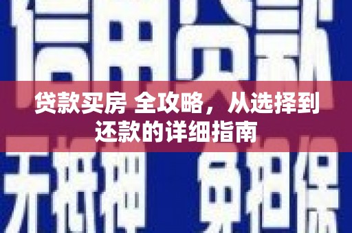 安乐贷款买房 全攻略，从选择到还款的详细指南