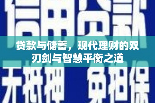 安乐贷款与储蓄，现代理财的双刃剑与智慧平衡之道