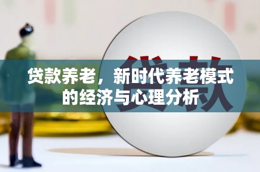 安乐贷款养老，新时代养老模式的经济与心理分析