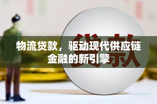 安乐物流贷款，驱动现代供应链金融的新引擎