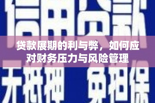 安乐贷款展期的利与弊，如何应对财务压力与风险管理