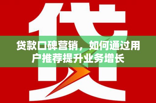安乐贷款口碑营销，如何通过用户推荐提升业务增长
