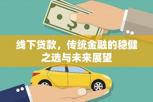 安乐线下贷款，传统金融的稳健之选与未来展望