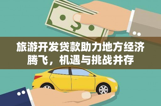 安乐旅游开发贷款助力地方经济腾飞，机遇与挑战并存