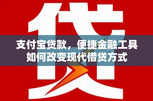 安乐支付宝贷款，便捷金融工具如何改变现代借贷方式