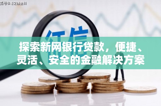 安乐探索新网银行贷款，便捷、灵活、安全的金融解决方案