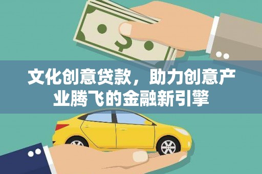 安乐文化创意贷款，助力创意产业腾飞的金融新引擎