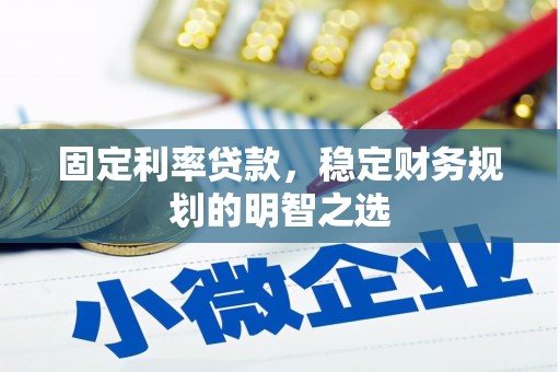 安乐固定利率贷款，稳定财务规划的明智之选