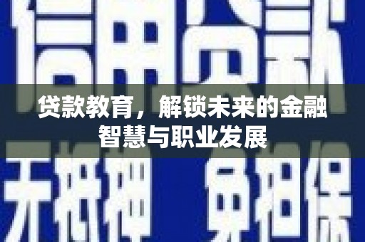 安乐贷款教育，解锁未来的金融智慧与职业发展