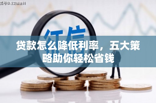安乐贷款怎么降低利率，五大策略助你轻松省钱
