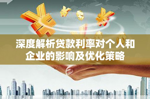 安乐深度解析贷款利率对个人和企业的影响及优化策略