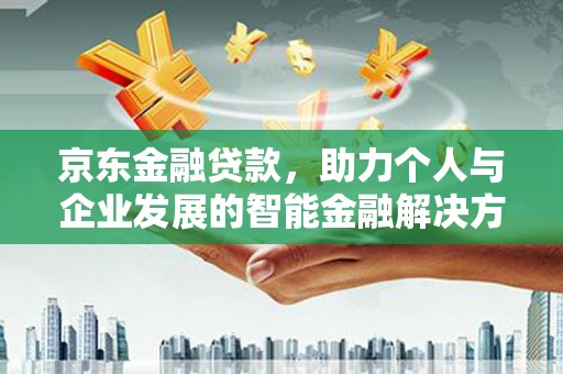 安乐京东金融贷款，助力个人与企业发展的智能金融解决方案
