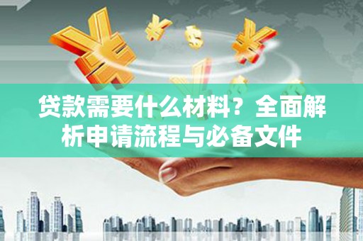 安乐贷款需要什么材料？全面解析申请流程与必备文件