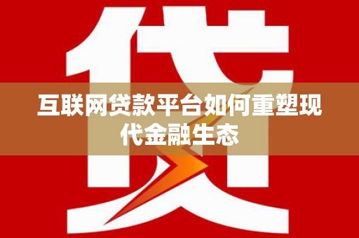 安乐互联网贷款平台如何重塑现代金融生态