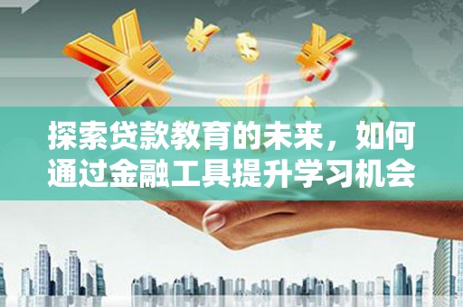 安乐探索贷款教育的未来，如何通过金融工具提升学习机会