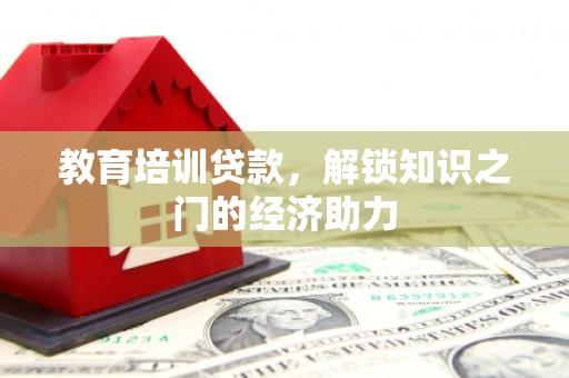安乐教育培训贷款，解锁知识之门的经济助力