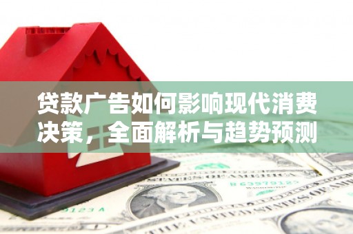 安乐贷款广告如何影响现代消费决策，全面解析与趋势预测