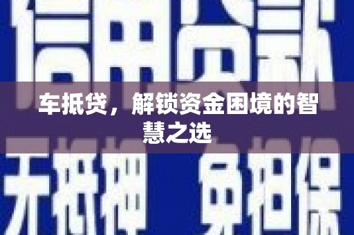 安乐车抵贷，解锁资金困境的智慧之选