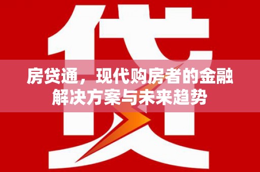 安乐房贷通，现代购房者的金融解决方案与未来趋势